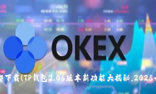 立即下载!TP钱包2.06版本新功能大揭秘,2025必看