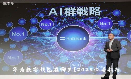 华为数字钱包在哪里?2025必看指南