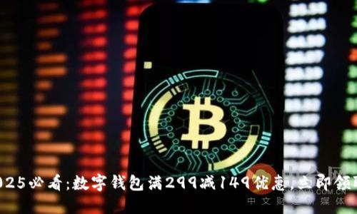 2025必看:数字钱包满299减149优惠,立即领取!
