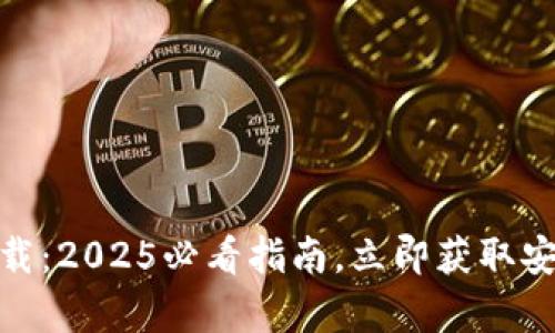 TP钱包官方安卓最新版本下载:2025必看指南,立即获取安全便捷的数字资产管理体验