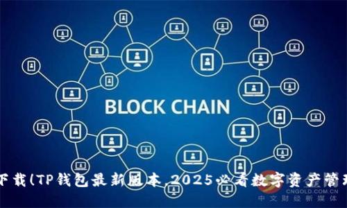 立即下载!TP钱包最新版本,2025必看数字资产管理工具