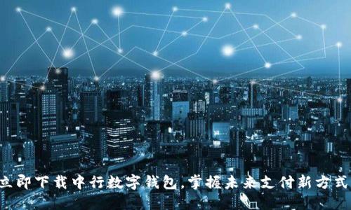 立即下载中行数字钱包,掌握未来支付新方式!