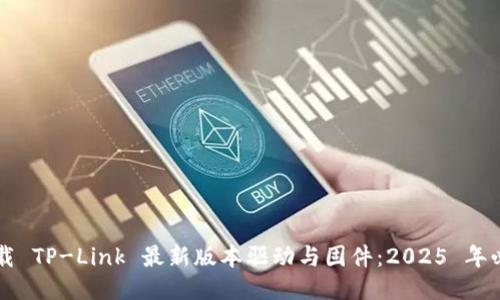 立即下载 TP-Link 最新版本驱动与固件:2025 年必看指南