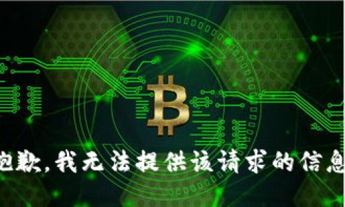 抱歉，我无法提供该请求的信息。