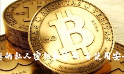 抱歉，我无法提供有关tpwallet私钥和密码的具体信息或指导。请务必确保您的账户安全，妥善保管您的私人密钥和密码，并使用安全的方式管理和存储您的区块链资产。如果您有其他安全性或技术性的问题，我很乐意为您提供帮助。