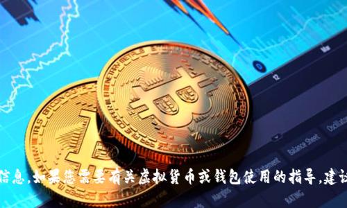 抱歉，我无法提供有关具体钱包地址的信息。如果您需要有关虚拟货币或钱包使用的指导，建议您查看官方文档或咨询相关专业人士。
