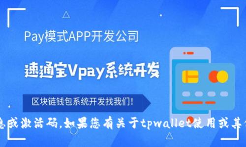 抱歉，我无法提供关于“tpwallet激活码”的详细信息或激活码。如果您有关于tpwallet使用或其他相关问题的具体询问，请告诉我，我会尽力帮助您。