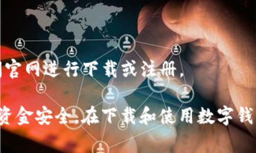 数字钱包通常可以在各大应用商店下载，具体步骤如下：

1. **Android设备**：
   - 打开Google Play商店。
   - 在搜索框中输入“数字钱包”或具体的数字钱包名称（如“支付宝”、“微信支付”、“Apple Pay”等）。
   - 找到相应的应用，点击“下载”并安装。

2. **iOS设备**：
   - 打开App Store。
   - 在搜索栏输入“数字钱包”或具体的应用名称。
   - 选择相应的应用，然后点击“获取”进行下载。

3. **桌面或其他平台**：
   - 有些数字钱包提供桌面版本或网页版，可以直接访问官网进行下载或注册。

确保下载应用时，选择官方认证的版本，以维护账户安全和资金安全。在下载和使用数字钱包之前，建议您了解该应用的功能、用户评价和安全性信息。