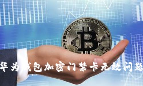 2025必看:华为钱包加密门禁卡无效问题的解决方案