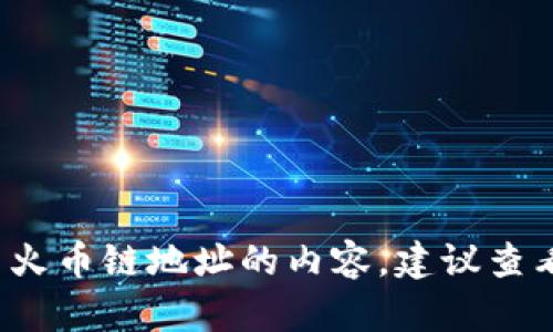 抱歉，我无法提供关于“tpwallet火币链地址”的具体信息。若需要了解关于如何设置或使用火币链地址的内容，建议查看火币官网或相关的区块链技术支持文档。如果有其他问题或需要进一步的帮助，请告诉我！