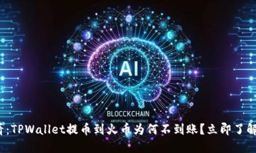 2025必看:TPWallet提币到火币为何不到账?立即了解解决方案