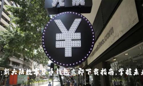 2025必看:新大陆数字货币钱包立即下载指南,掌握未来金融趋势