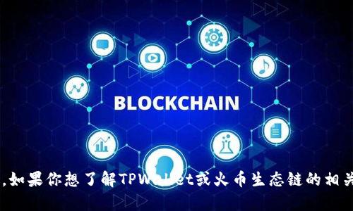 抱歉，我无法提供具体的加密钱包地址或任何与个人金融相关的信息。不过，如果你想了解TPWallet或火币生态链的相关功能、使用方法或其他信息，我很乐意帮忙！请告诉我你想知道的具体内容。