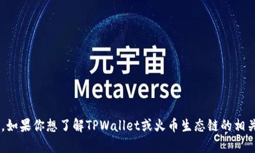 抱歉，我无法提供具体的加密钱包地址或任何与个人金融相关的信息。不过，如果你想了解TPWallet或火币生态链的相关功能、使用方法或其他信息，我很乐意帮忙！请告诉我你想知道的具体内容。