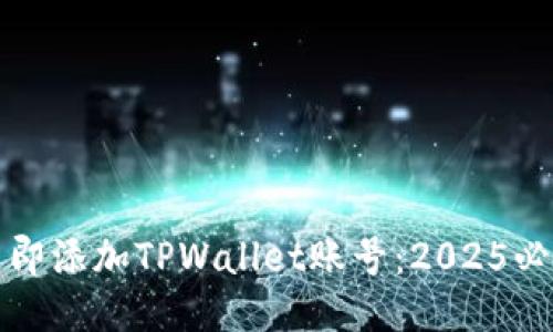 如何立即添加TPWallet账号:2025必看指南