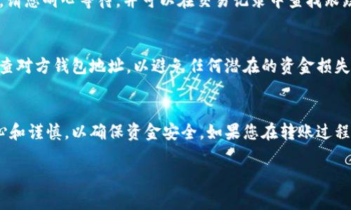 将MyKey钱包的资金转移到TP钱包（Trust Wallet或其他相似钱包）需要几个步骤。以下是详细的操作指南。

第一步：获取MyKey钱包地址
首先，打开您的MyKey钱包并找到您的钱包地址。这个地址通常是一个长串字母和数字的组合，您可以在钱包主界面上看到。它通常以“0x”开头。复制这个地址，因为您在下一步中会需要它。

第二步：打开TP钱包
接下来，打开您的TP钱包。如果您还没有安装TP钱包应用，请前往应用商店下载并安装。确保您在TP钱包中已经设置好并创建了新钱包。

第三步：获取TP钱包地址
在TP钱包中，找到您要转入的数字资产的地址。像MyKey一样，TP钱包的地址也会是由字母和数字组成的串。在钱包主界面选择您要接收的加密货币，比如以太坊（ETH）或比特币（BTC），并找到对应的接收地址。一旦找到，复制该地址。

第四步：进行转账操作
回到MyKey钱包，找到“发送”或“转账”的选项。将您之前复制的TP钱包接收地址粘贴到发送地址栏中。在“金额”栏中输入您希望转移的金额。确保填写准确无误。

第五步：确认转账信息
在发送之前，仔细检查所有信息。确保钱包地址、金额、以及相关手续费都是正确的。因为一旦转账完成，它是不可逆的。如果一切无误，确认转账。

第六步：等待转账处理
提交转账后，您需要等待交易被区块链网络处理。处理时间可能因网络拥堵而异，通常为几分钟到十几分钟不等。在此期间，您可以在MyKey钱包查看交易记录，以确认是否已发送成功。

第七步：确认TP钱包接收资金
最后，打开您的TP钱包，检查您的余额以确认资金是否成功到账。如果未能在预期时间内到账，请您耐心等待，并可以在交易记录中查找跟踪您的交易状态。

注意事项
在进行任何数字货币转账时，确保您有足够的网络费用以便交易顺利进行。此外，始终双重检查对方钱包地址，以避免任何潜在的资金损失。在转账前，您也可以先尝试转少量资金，以确保一切正常。

总结
通过以上步骤，您可以轻松将MyKey钱包的资金转入TP钱包。确保在处理数字资产时保持小心和谨慎，以确保资金安全。如果您在转账过程中遇到任何问题，可以查阅相关钱包的官方支持文档或社区获得帮助。 

希望这些信息能够帮助您顺利完成转账过程！