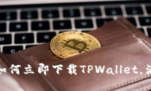 2025必看：如何立即下载TPWallet，满额操作指南