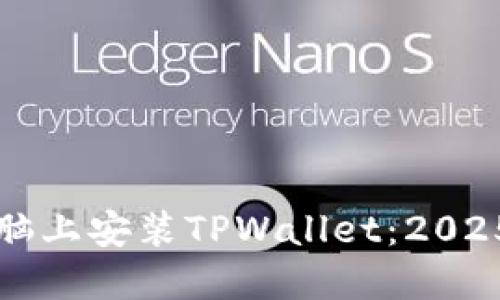 如何在电脑上安装TPWallet：2025必看指南