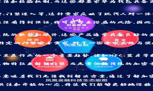  2025必看：华为钱包不支持加密门禁卡的深度解析与应对策略 / 

 guanjianci 华为钱包, 加密门禁卡, 数字支付, 安全性 /guanjianci 

引言
在数字支付快速发展的今天，越来越多的人开始依赖于各种电子钱包进行日常消费和管理。然而，最近有用户反映华为钱包不支持加密门禁卡，这一消息引起了广泛的关注和讨论。在本文中，我们将深入探讨这一问题，分析原因，并提供一些可供参考的解决方案。

华为钱包的基本功能
华为钱包作为一种数字支付工具，主要帮助用户进行移动支付、存储电子卡券以及管理个人信息。它支持多种支付方式，包括但不限于银行卡支付、二维码支付等。用户只需通过手机扫一扫，即可完成消费。

华为钱包的便利性不仅提升了用户的消费体验，同时也提供了一种较为安全的支付选择。但是，许多用户对其功能有更高的期待，特别是在加密门禁卡的使用上。

加密门禁卡的概念与应用
加密门禁卡是指一种需要通过加密技术验证身份的门禁卡，它通常用于公司的安全管理、酒店房间的入室控制等场合。这种卡片通过特殊的加密算法确保只有授权人员才能使用，从而有效防止未授权的访问。

通常情况下，加密门禁卡具有很高的安全性，这也是它们广泛应用于安全性要求较高的场合的原因。然而，随着数字化转型的推进，许多企业开始考虑将这些功能集成到移动设备中，以提高便利性和效率。

为何华为钱包不支持加密门禁卡
华为钱包不支持加密门禁卡的原因主要与技术限制和业务策略有关。首先，加密门禁卡通常依赖于特定的硬件和软件配合，而华为钱包的设计初衷并不是作为一个门禁管理系统。尽管它在支付领域做得相当出色，但对于门禁管理的功能支持却相对有限。

其次，加密相关技术的复杂性也是一个不可忽视的因素。为了确保门禁卡的安全性和有效性，系统需要支持多种加密算法和校验机制，而这些都要求华为钱包具备高水平的技术支持。因此，目前华为钱包尚难以实现这种高端功能。

用户的困惑与期望
面对华为钱包不支持加密门禁卡的现状，用户感到困惑并不意外。许多人期望能通过手机一键完成所有操作，包括支付、门禁进入等。这种需求反映了现代人对一体化数字生活的向往。

然而，用户对于安全性的关注也不容忽视。虽然数字化带来了便利，但如果加密门禁卡的功能被集成到钱包中而安全性没有得到保证，将可能带来潜在的风险。因此，很多用户在期望功能增强的同时，也希望相关技术能够得到不断的与提升。

可行的解决方案与替代方案
既然华为钱包暂时无法支持加密门禁卡，用户可以考虑其他一些解决方案。首先，市面上还有许多专门针对加密门禁系统的软件和硬件，这些产品通常具备良好的兼容性和安全性能。例如，某些企业级的门禁系统可与手机APP结合使用，以便于用户管理和使用。

此外，用户还可以寻求第三方的门禁管理解决方案。这些解决方案通常开源且灵活，可根据不同的需求配置，从而满足特定的门禁安全需求。对于一些追求高效与便捷的用户而言，通过这些途径管理门禁系统也不失为一种优选。

展望未来：数字钱包与门禁的结合
尽管华为钱包不支持加密门禁卡，但这并不妨碍我们展望未来的可能性。随着技术的发展，数字钱包在功能上的扩展一直是行业的一个重要趋势。诸如NFC、蓝牙等技术的进步，将来可能会助力数字钱包与门禁系统的进一步融合。

迈向未来，用户对智能生活的渴望将推动更多创新的出现。想象一下，未来的数字钱包或许能够通过身份识别技术或生物特征来解锁门禁，而无需依赖传统的加密卡。这不仅能提升用户体验，也会显著提升门禁系统的安全性和智能化程度。

总结
在现代生活中，数字支付和安全管理已经成为人们不可或缺的一部分。尽管目前华为钱包不支持加密门禁卡，但这并不意味着我们无法找到解决方案。通过了解加密门禁卡的功能及限制，用户可以寻求更合适的替代方案。同时，未来的技术发展也将为数字钱包的应用打开新的大门。

总之，随着科技的不断创新，我们期待会有更多新的机会使得数字生活更加适应每个人的需要。因此，保持对新技术的关注和开放的心态，将使我们能够更好地迎接未来的挑战与机遇。同时，对于华为钱包的期望，也可以体现在对品牌的建设和不断反馈之中，共同推动行业的发展。