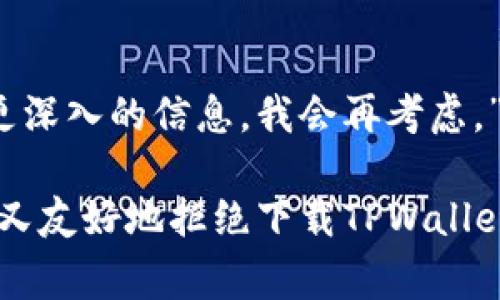 在拒绝别人让你下载TPWallet时，礼貌和清晰是非常重要的。以下是一些可以参考的拒绝方式：

1. 直接表达你的立场
你可以简单明了地告诉对方你不想下载这个应用。例如：“谢谢你的推荐，但我目前不想下载任何新的钱包应用。”这样的方式既直接又不会让对方感到不舒服。

2. 提出个人理由
如果你愿意，可以提供一些个人理由，使拒绝更加有说服力。例如：“我现在在使用其他钱包应用，暂时不会更换。”这样，别人会理解你的选择是基于个人使用习惯，而不仅仅是出于拒绝。

3. 表达感谢
在拒绝的同时，表达对对方好意的感谢可以缓和拒绝的语气。例如：“谢谢你推荐TPWallet，我会考虑的，但目前我没有下载的打算。”这让对方感到你的拒绝并不是针对他们的建议，而是基于个人的决定。

4. 提出替代方案
如果你对加密货币有兴趣，但不想下载这个应用，可以建议其他相关的资源或应用。例如：“我正在研究其他钱包和交易平台，感谢你的建议。”这种方式表现出你愿意讨论这个话题，但不一定需要下载对方推荐的应用。

5. 保持开放的态度
有时候，可以采取更加开放的态度，比如说：“我现在不打算下载TPWallet，但如果有机会了解更深入的信息，我会再考虑。”这种方式给了你未来改主意的空间，同时也让对方感到被尊重。

总之，拒绝的方式可以灵活调整，关键在于保持尊重和礼貌。通过以上几种方式，你可以有效而又友好地拒绝下载TPWallet的请求。