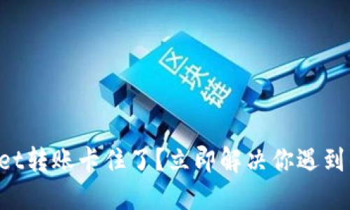TPWallet转账卡住了?立即解决你遇到的问题!