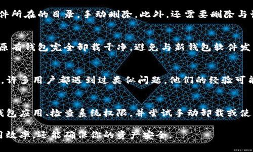 在处理加密钱包卸载的问题时，可能会遇到多种情况。下面将详细介绍可能导致无法卸载加密钱包的原因，以及解决方法。

加密钱包无法卸载的常见原因
在尝试卸载加密钱包时，首先需要了解一些常见的原因。可能是由于软件运行中的某些问题，或者是系统权限设置问题，亦或是钱包文件被占用等。

操作系统权限问题
在某些操作系统中，特定的权限可能阻止用户对应用程序进行卸载。比如在Windows系统中，如果你没有足够的管理员权限，可能无法卸载某些应用。这时，可以尝试以管理员身份运行控制面板进行卸载。

钱包应用正在运行
如果加密钱包应用仍在后台运行，将无法被卸载。解决方案是确保关闭所有相关任务。在Windows系统中，可以通过任务管理器结束进程，而在Mac系统中，可以使用活动监视器关闭进程。

钱包数据文件未关闭
有时候，加密钱包的数据文件可能仍在被系统某部分占用。这种情况下，有必要重启计算机以解锁这些文件，然后再尝试卸载。

卸载程序的问题
有些加密钱包会提供自己的卸载程序，如果这个程序出现问题，则可能导致卸载失败。如果是这样，可以尝试使用第三方卸载软件，这些工具可以帮助强制卸载无法删除的程序。

手动卸载方法
如果上述方法均无效，可以通过手动删除钱包程序及其相关文件来解决。首先，找到安装文件所在的目录，手动删除。此外，还需要删除与该程序相关的配置文件，这些文件通常在用户目录下的“应用数据”或“本地”文件夹中。

再次尝试安装其他钱包
在某些情况下，卸载加密钱包并不是目的，可能是想要安装新的钱包应用。这时候需要确保原有钱包完全卸载干净，避免与新钱包软件发生冲突。

联系客服或社区支持
如果以上解决方案仍然无法解决问题，可以考虑联系钱包的客服支持或访问相关社区论坛。许多用户都遇到过类似问题，他们的经验可能会显著帮助你找到解决方案。

总结
卸载加密钱包可能会遇到各种问题，但大多数情况下可以通过以上方法解决。确保先关闭钱包应用、检查系统权限，并尝试手动卸载或使用专业工具，这样通常能够解决问题。遇到复杂问题时，寻求社区帮助也是一个不错的选择。

总之，管理加密钱包的使用和卸载是一个重要的日常操作，熟悉这些技巧不仅可以提高使用效率，还能确保你的资产安全。