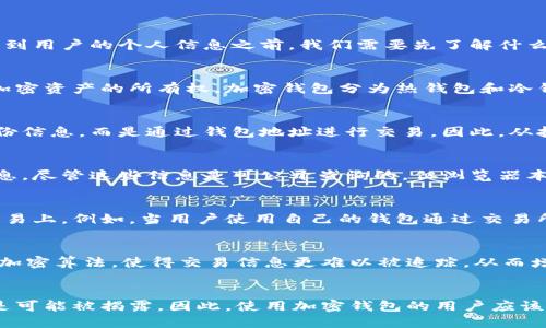 加密钱包是用于存储、管理和交易加密货币的一种工具，其运作方式与传统银行账户不同。在讨论加密钱包能否查到用户的个人信息之前，我们需要先了解什么是加密钱包以及其运行机制。

什么是加密钱包？
加密钱包是一种数字工具，可以存储用户的公钥和私钥，公钥用于接收加密货币，而私钥则用于签署交易、证明对加密资产的所有权。加密钱包分为热钱包和冷钱包两种，热钱包连接互联网，适合日常交易，而冷钱包则是离线存储，适合长期保存资产。

加密钱包的匿名性
相较于传统银行账户，加密钱包在设计上具有更高的匿名性。大多数加密货币（如比特币）并不直接关联到个人身份信息，而是通过钱包地址进行交易。因此，从技术层面来看，使用加密钱包的用户不需要在交易中揭示自己的真实身份。

如何查询加密钱包信息？
用户可以通过区块链浏览器查询他们的交易记录和余额。区块链浏览器是一个公开的数据库，记录了所有交易信息。尽管这些信息是可公开查询的，但浏览器本身并不存储用户的个人信息。因此，从这个角度看，加密钱包用户的交易活动是可以被追踪的，但与用户身份无关。

使用加密钱包的隐私问题
然而，虽然加密钱包的设计初衷是为了保护用户的隐私，但在某些情况下，用户信息可能还是会被关联到特定的交易上。例如，当用户使用自己的钱包通过交易所进行买卖时，交易所可能会要求提供身份信息，这样用户的真实身份就可能与其钱包地址关联起来。

现代加密技术与隐私保护
为了进一步保护用户的隐私，许多新兴的加密技术和隐私币（如门罗币、Zcash）也相继出现。这些币种使用复杂的加密算法，使得交易信息更难以被追踪，从而增强了用户的匿名性。因此，选择合适的加密工具和币种是非常重要的。

结论
综上所述，虽然加密钱包本身设计上是为了保护用户的隐私，但在某些情况下，通过第三方交易平台，用户信息还是可能被揭露。因此，使用加密钱包的用户应该意识到隐私的重要性，同时也需谨慎选择使用场景和相关工具，确保自己的信息安全。