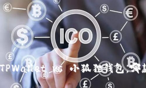 2025必看：TPWallet vs 小狐狸钱包，哪款更适合你？