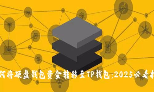 如何将硬盘钱包资金转移至TP钱包：2025必看指南