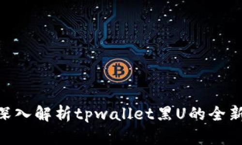 2025必看:深入解析tpwallet黑U的全新功能与优势