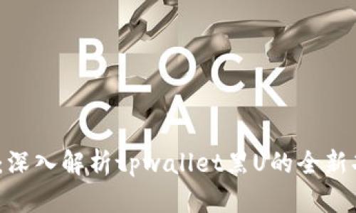 2025必看:深入解析tpwallet黑U的全新功能与优势