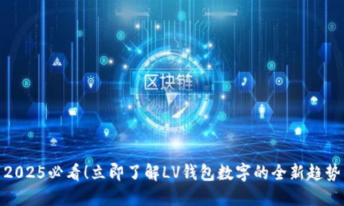 2025必看!立即了解LV钱包数字的全新趋势