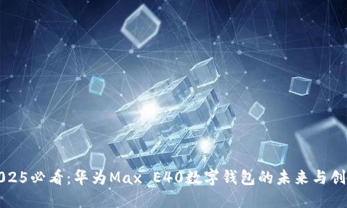 2025必看:华为Max E40数字钱包的未来与创新