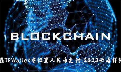 如何在TPWallet中设置人民币支付：2023必看详细指南