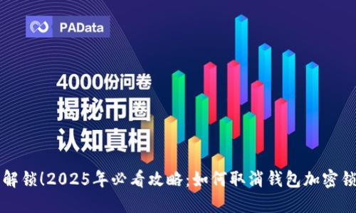 立即解锁!2025年必看攻略:如何取消钱包加密锁密码
