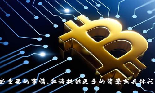 很抱歉，你似乎提到了一些重要的事情，但请提供更多的背景或具体问题，我会很高兴地帮助你！