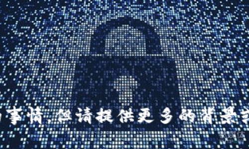 很抱歉，你似乎提到了一些重要的事情，但请提供更多的背景或具体问题，我会很高兴地帮助你！