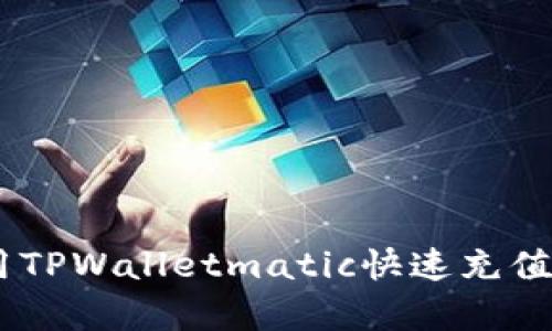 立即学习如何用TPWalletmatic快速充值!2023必看指南