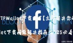 最新版TPWallet下载不了？立即解决你的