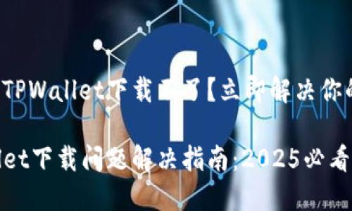 最新版TPWallet下载不了?立即解决你的问题!
TPWallet下载问题解决指南:2025必看!