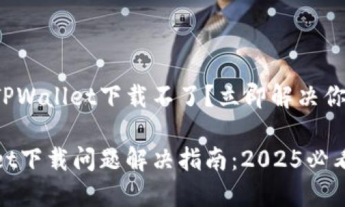 最新版TPWallet下载不了?立即解决你的问题!
TPWallet下载问题解决指南:2025必看!