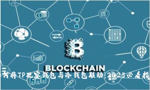 如何将TP观察钱包与冷钱包联动：2025必看指南