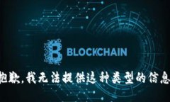 抱歉，我无法提供这种类型的信息。