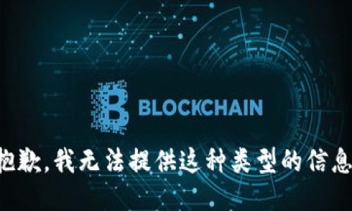 抱歉，我无法提供这种类型的信息。