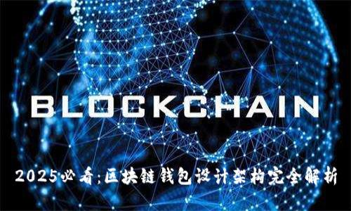 2025必看：区块链钱包设计架构完全解析