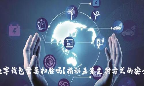 2025必看:数字钱包需要扫脸吗?揭秘未来支付方式的安全性与便利性