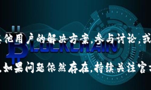 您提到的“连接tpwallet失败”可能涉及许多方面，比如网络问题、软件配置、或者其他技术原因。以下是一些可能的解决方案，希望能帮助您解决此问题：

### 1. 检查网络连接
确保网络正常
首先，您需要检查您的网络连接。确认设备是否能够访问互联网，可以尝试打开其他网站或者应用，确保没有网络故障。

### 2. 检查tpwallet的状态
确认tpwallet服务器状态
有时候，tpwallet的服务器可能在进行维护或出现故障。您可以访问官方渠道，如社交媒体或官方网站，查看是否有任何维护公告。

### 3. 更新应用程序
确保tpwallet是最新版本
确保您使用的tpwallet应用程序是最新版本。旧版本可能会存在已知的连接问题。您可以在应用商店检查更新并下载安装最新版本。

### 4. 重新启动设备
重启设备
有时候，简单的重启可以解决很多连接问题。您可以尝试重启您的手机或计算机，再次尝试连接tpwallet。

### 5. 检查防火墙和安全软件
防火墙设置
如果您使用的是防火墙或其他安全软件，可能会阻止tpwallet的正常连接。请检查您的防火墙设置，确保没有限制tpwallet的网络访问权限。

### 6. 清除缓存
清除应用缓存
在某些情况下，清除tpwallet应用的缓存可以帮助解决连接问题。您可以到设备的设置中找到应用管理，选择tpwallet，然后进行缓存清除操作。

### 7. 联系客服
寻求专业支持
如果以上方法仍未解决问题，建议您联系tpwallet的客服支持。他们可能会提供更专业的解决方案，帮助您快速恢复连接。

### 8. 查看社区论坛
探索用户论坛
在一些用户论坛和社区中，您可能会找到与您相同问题的其他用户的解决方案。参与讨论，或许可以获得有价值的信息。

希望以上建议能够帮助您解决“连接tpwallet失败”的问题。如果问题依然存在，持续关注官方消息或重新尝试也许能找到解决方案。