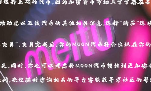在TPWallet（Trust Port Wallet）中购买MOON代币的流程可以通过简明的步骤进行说明。在这里，我将提供详细的指导，以确保你能够顺利完成购买过程。

步骤一：下载和安装TPWallet
首先，你需要在你的智能手机上下载TPWallet应用程序。这个应用在App Store或Google Play都可以找到。安装完成后，打开应用程序并创建一个新的钱包账户，或使用已有的钱包恢复功能。

步骤二：充值你的钱包
在购买MOON代币之前，你需要确保你的钱包中有足够的资金。通常，用户可以通过充值以太坊（ETH）或其他主流加密货币来进行购买。选择“充值”功能，并按照指示完成转账。

步骤三：寻找MOON代币
在TPWallet中，你可以通过搜索栏找到MOON代币。输入“MOON”后，查看搜索结果。确保选择正确的代币，因为加密货币市场上常常存在名字相似的代币。

步骤四：购买MOON代币
一旦你找到了MOON代币，点击进入其详情页面。在这里，你通常可以看到实时价格、市场动态以及该代币的其他相关信息。选择“购买”选项，并输入你想要购买的数量。

步骤五：确认交易
在确认购买之前，仔细核对交易信息，包括价格、数量和手续费。确认无误后，点击“确认交易”。交易完成后，你的MOON代币将会出现在你的钱包中。

步骤六：安全存储
购买MOON代币后，确保你保管好你的钱包私钥和恢复助记词，避免因丢失导致资产损失。同时，你也可以考虑将MOON代币转移到更加安全的硬件钱包中，以提高安全性。

通过以上步骤，你就可以在TPWallet中顺利购买MOON代币。如果你对此过程有任何疑问，欢迎随时咨询相关的平台客服或寻求社区的帮助。加密货币市场瞬息万变，建议你在交易时保持谨慎，确保采用适合自己的投资策略。