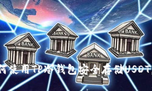 2025必看:如何使用TP冷钱包安全存储USDT,确保资产安全