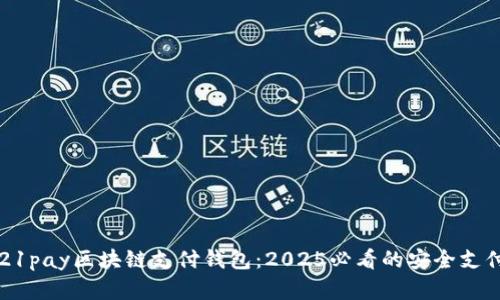 立即了解21pay区块链支付钱包:2025必看的安全支付解决方案
